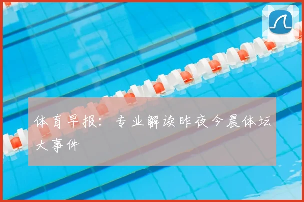 体育早报:专业解读昨夜今晨体坛大事件