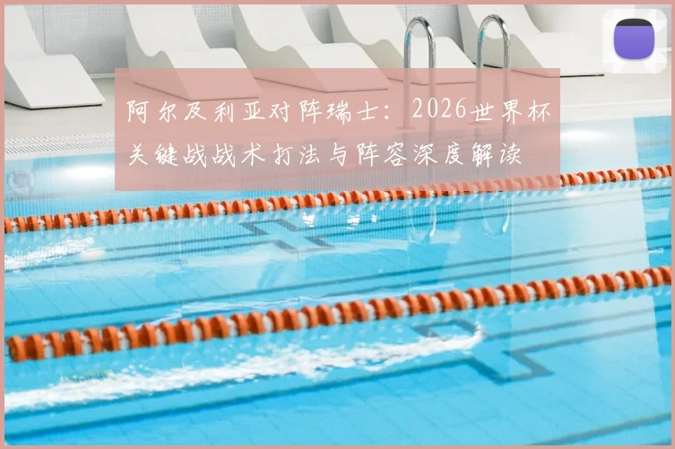 阿尔及利亚对阵瑞士:2026世界杯关键战战术打法与阵容深度解读